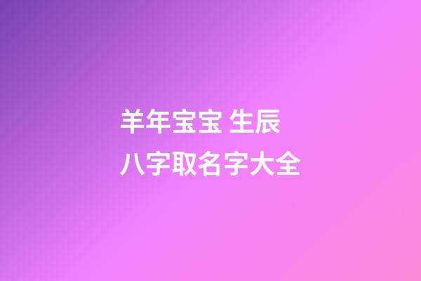 羊年宝宝 生辰八字取名字大全